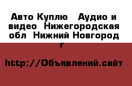 Авто Куплю - Аудио и видео. Нижегородская обл.,Нижний Новгород г.